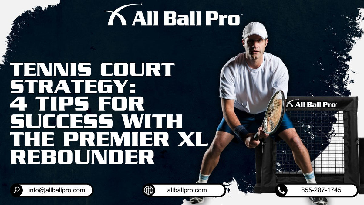 Tennis Court Strategy: 4 Tips for Success with The Premier XL Rebounder