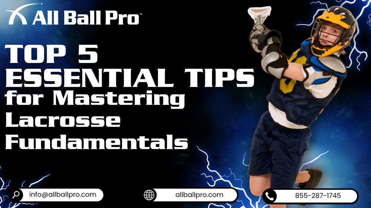 Top 5 Essential Tips for Mastering Lacrosse Fundamentals